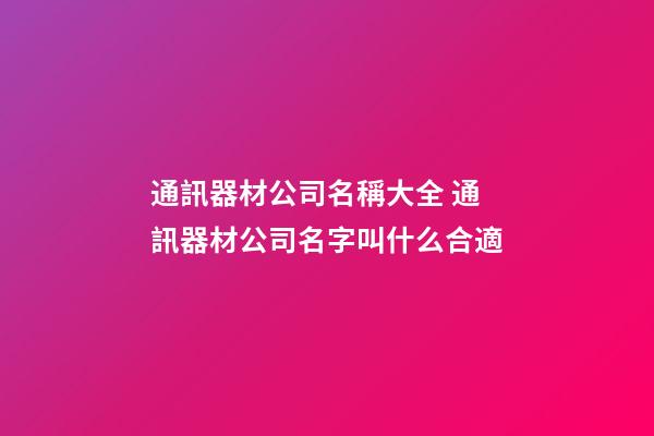 通訊器材公司名稱大全 通訊器材公司名字叫什么合適-第1張-公司起名-玄機派